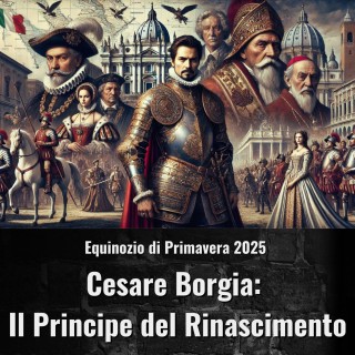 Video Stagionali - Equinozio di Primavera 2025 - Cesare Borgia: Il Principe del Rinascimento